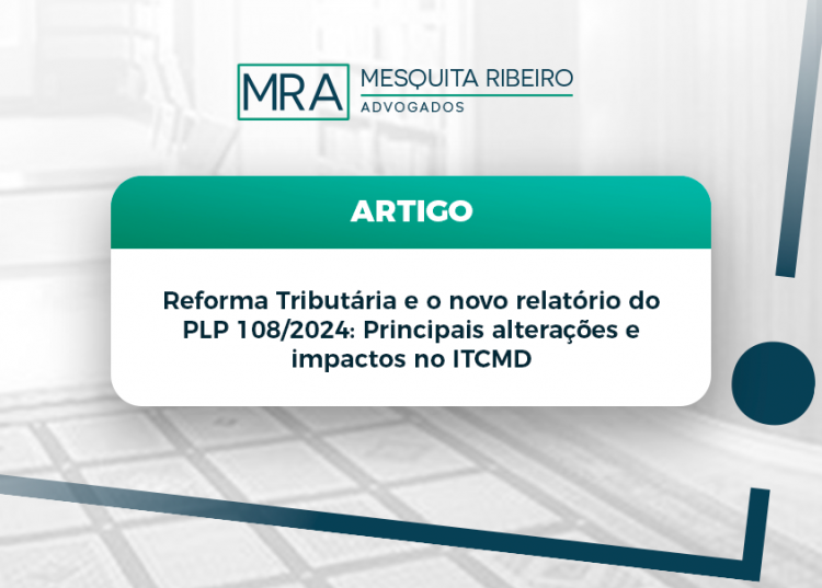 Reforma Tributária e o novo relatório do PLP 108/2024: Principais alterações e impactos no ITCMD