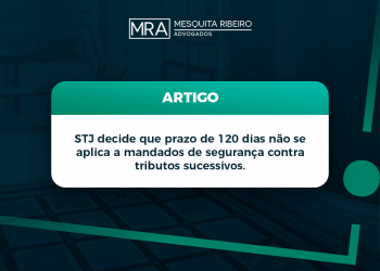 STJ decide que prazo de 120 dias não se aplica a mandados de segurança contra tributos sucessivos.