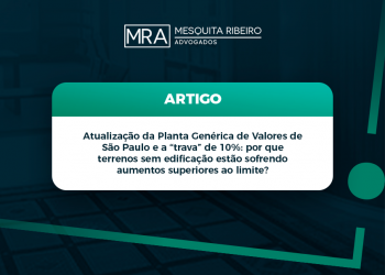 Atualização da Planta Genérica de Valores de São Paulo e a “trava” de 10%: por que terrenos sem edificação estão sofrendo aumentos superiores ao limite?