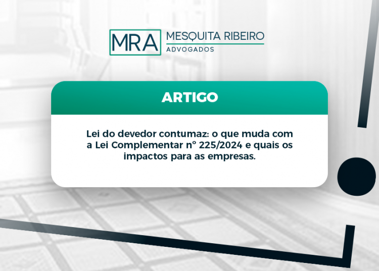 Lei do devedor contumaz: o que muda com a Lei Complementar nº 225/2024 e quais os impactos para as empresas.