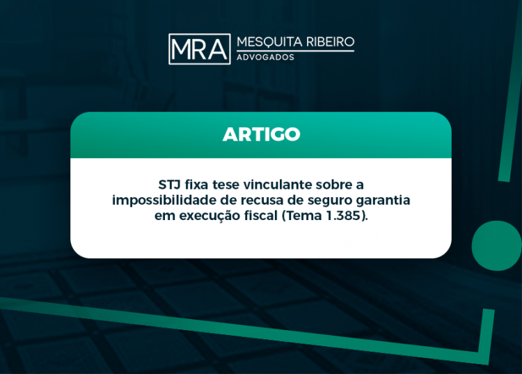 STJ fixa tese vinculante sobre a impossibilidade de recusa de seguro garantia em execução fiscal (Tema 1.385).
