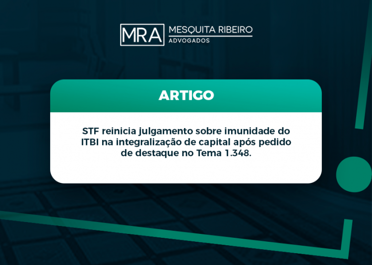STF reinicia julgamento sobre imunidade do ITBI na integralização de capital após pedido de destaque no Tema 1.348.